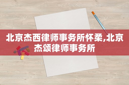 北京杰西律師事務所懷柔,北京杰頌律師事務所