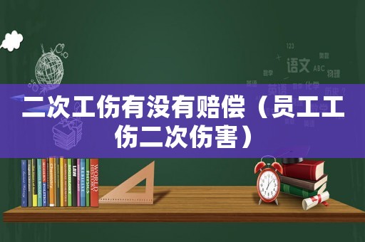 二次工傷有沒有賠償（員工工傷二次傷害）