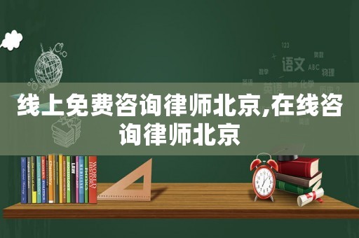 線上免費(fèi)咨詢律師北京,在線咨詢律師北京