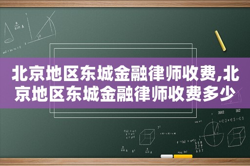 北京地區(qū)東城金融律師收費,北京地區(qū)東城金融律師收費多少