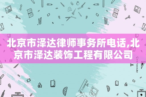 北京市澤達律師事務所電話,北京市澤達裝飾工程有限公司