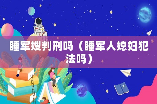 睡軍嫂判刑嗎（睡軍人媳婦犯法嗎）