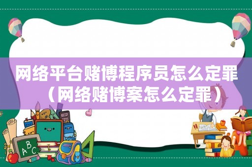網(wǎng)絡(luò)平臺(tái)賭博程序員怎么定罪（網(wǎng)絡(luò)賭博案怎么定罪）