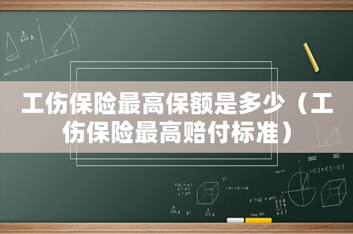 工傷保險最高保額是多少（工傷保險最高賠付標(biāo)準(zhǔn)）