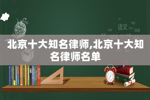 北京十大知名律師,北京十大知名律師名單