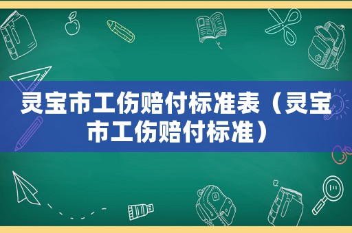 靈寶市工傷賠付標(biāo)準(zhǔn)表（靈寶市工傷賠付標(biāo)準(zhǔn)）