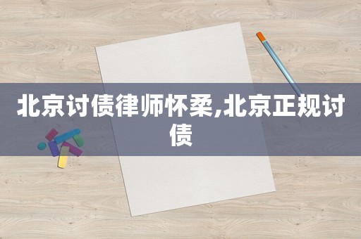 北京討債律師懷柔,北京正規(guī)討債