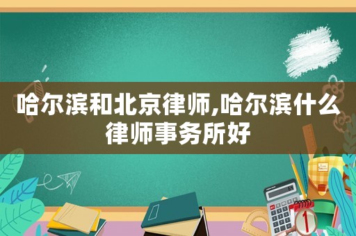 哈爾濱和北京律師,哈爾濱什么律師事務(wù)所好