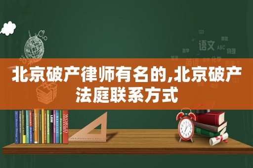 北京破產(chǎn)律師有名的,北京破產(chǎn)法庭聯(lián)系方式