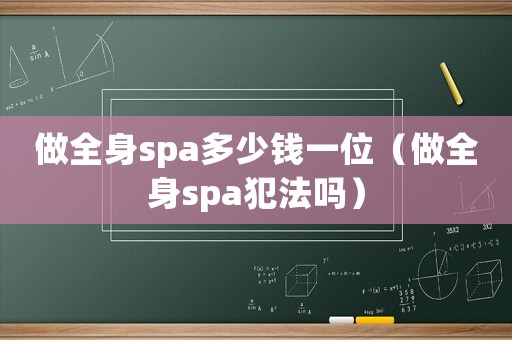 做全身spa多少錢一位（做全身spa犯法嗎）