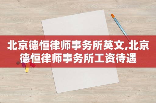北京德恒律師事務(wù)所英文,北京德恒律師事務(wù)所工資待遇