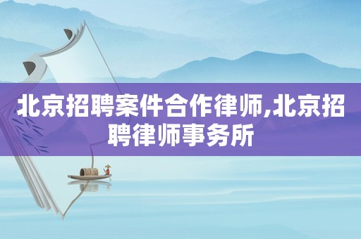 北京招聘案件合作律師,北京招聘律師事務(wù)所