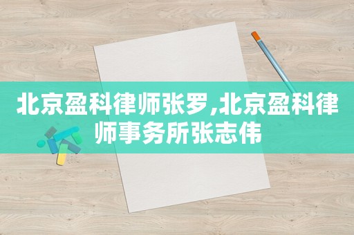 北京盈科律師張羅,北京盈科律師事務(wù)所張志偉