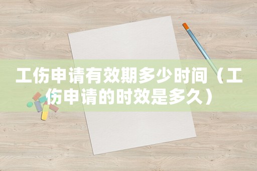 工傷申請(qǐng)有效期多少時(shí)間（工傷申請(qǐng)的時(shí)效是多久）
