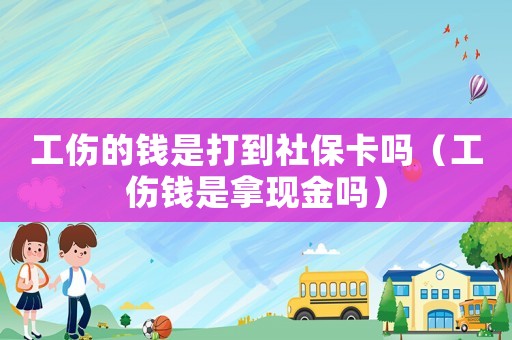工傷的錢是打到社保卡嗎（工傷錢是拿現(xiàn)金嗎）