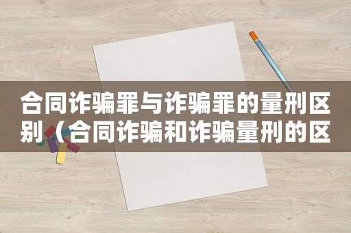 合同詐騙罪與詐騙罪的量刑區(qū)別（合同詐騙和詐騙量刑的區(qū)別）