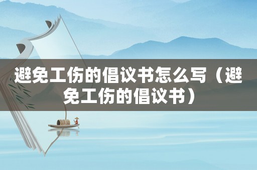 避免工傷的倡議書怎么寫（避免工傷的倡議書）