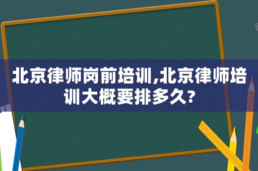 北京律師崗前培訓(xùn),北京律師培訓(xùn)大概要排多久?