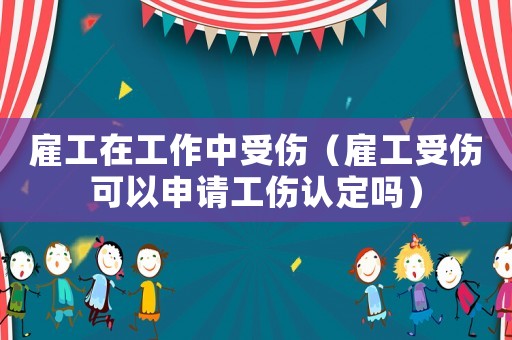 雇工在工作中受傷（雇工受傷可以申請工傷認(rèn)定嗎）