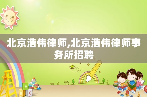北京浩偉律師,北京浩偉律師事務(wù)所招聘