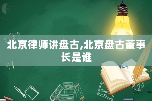 北京律師講盤古,北京盤古董事長是誰