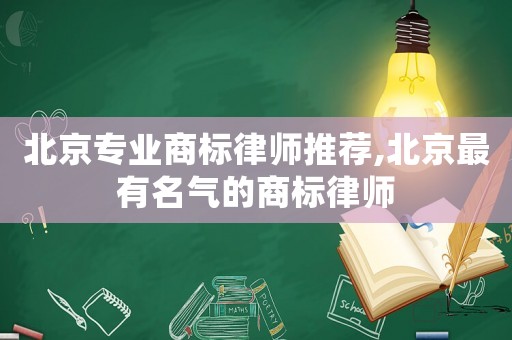 北京專業(yè)商標(biāo)律師推薦,北京最有名氣的商標(biāo)律師