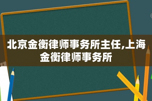 北京金衡律師事務所主任,上海金衡律師事務所