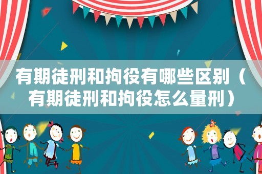 有期徒刑和拘役有哪些區(qū)別（有期徒刑和拘役怎么量刑）