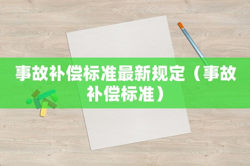 事故補(bǔ)償標(biāo)準(zhǔn)最新規(guī)定（事故補(bǔ)償標(biāo)準(zhǔn)）