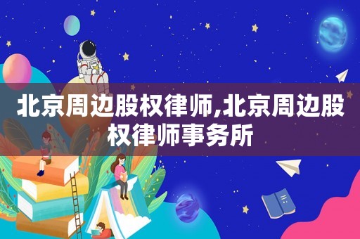 北京周邊股權(quán)律師,北京周邊股權(quán)律師事務(wù)所