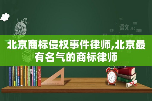 北京商標(biāo)侵權(quán)事件律師,北京最有名氣的商標(biāo)律師