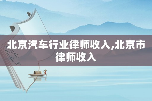 北京汽車行業(yè)律師收入,北京市律師收入