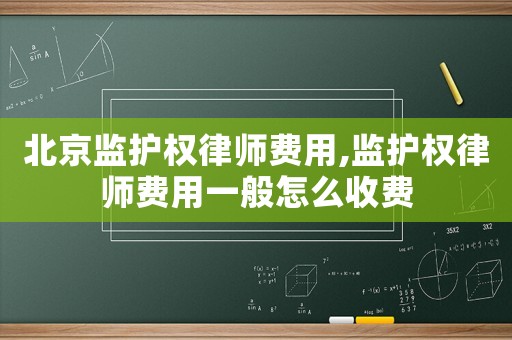 北京監(jiān)護(hù)權(quán)律師費(fèi)用,監(jiān)護(hù)權(quán)律師費(fèi)用一般怎么收費(fèi)