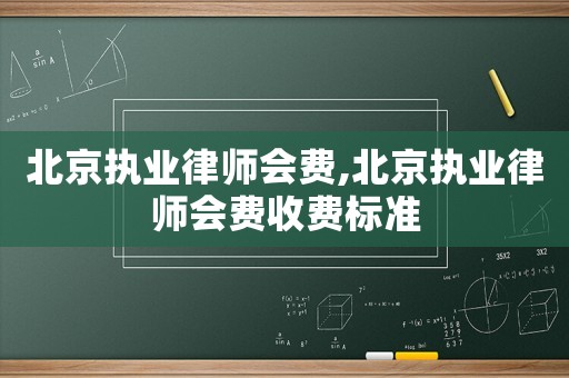 北京執(zhí)業(yè)律師會費,北京執(zhí)業(yè)律師會費收費標(biāo)準(zhǔn)