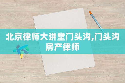 北京律師大講堂門頭溝,門頭溝房產(chǎn)律師
