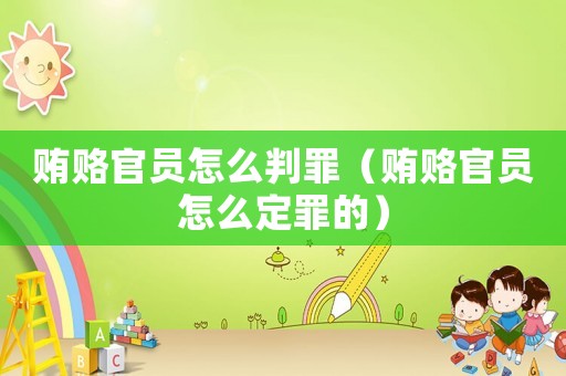 賄賂官員怎么判罪（賄賂官員怎么定罪的）