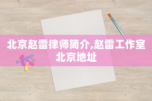北京趙雷律師簡(jiǎn)介,趙雷工作室北京地址