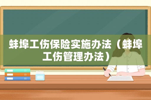 蚌埠工傷保險(xiǎn)實(shí)施辦法（蚌埠工傷管理辦法）