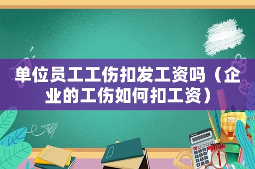 單位員工工傷扣發(fā)工資嗎（企業(yè)的工傷如何扣工資）