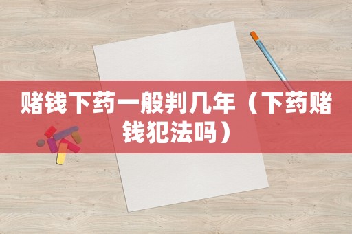 賭錢(qián)下藥一般判幾年（下藥賭錢(qián)犯法嗎）