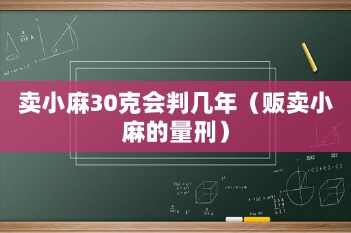 賣小麻30克會(huì)判幾年（販賣小麻的量刑）