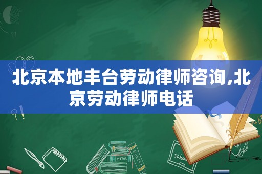 北京本地豐臺(tái)勞動(dòng)律師咨詢,北京勞動(dòng)律師電話