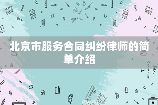 北京市服務(wù)合同糾紛律師的簡(jiǎn)單介紹