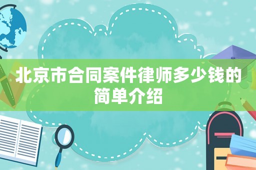 北京市合同案件律師多少錢(qián)的簡(jiǎn)單介紹