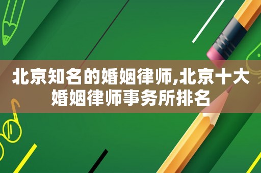 北京知名的婚姻律師,北京十大婚姻律師事務(wù)所排名