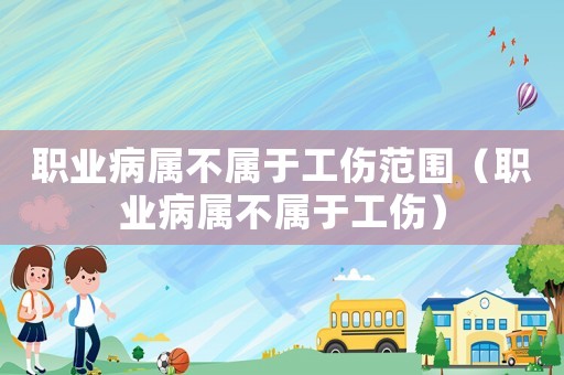 職業(yè)病屬不屬于工傷范圍（職業(yè)病屬不屬于工傷）