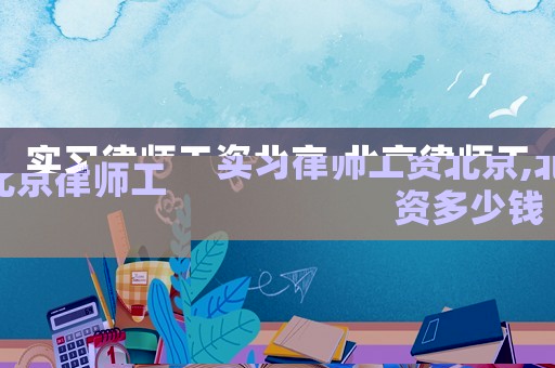 實習律師工資北京,北京律師工資多少錢