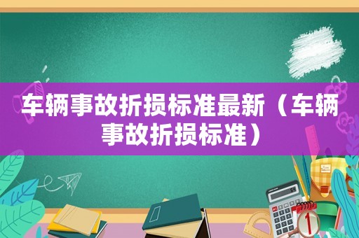 車輛事故折損標(biāo)準(zhǔn)最新（車輛事故折損標(biāo)準(zhǔn)）