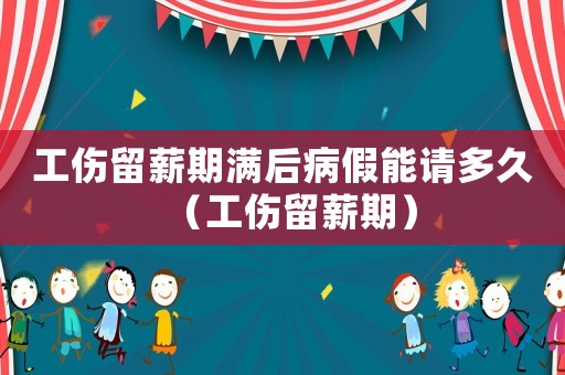 工傷留薪期滿后病假能請(qǐng)多久（工傷留薪期）