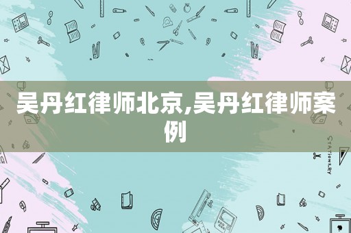 吳丹紅律師北京,吳丹紅律師案例